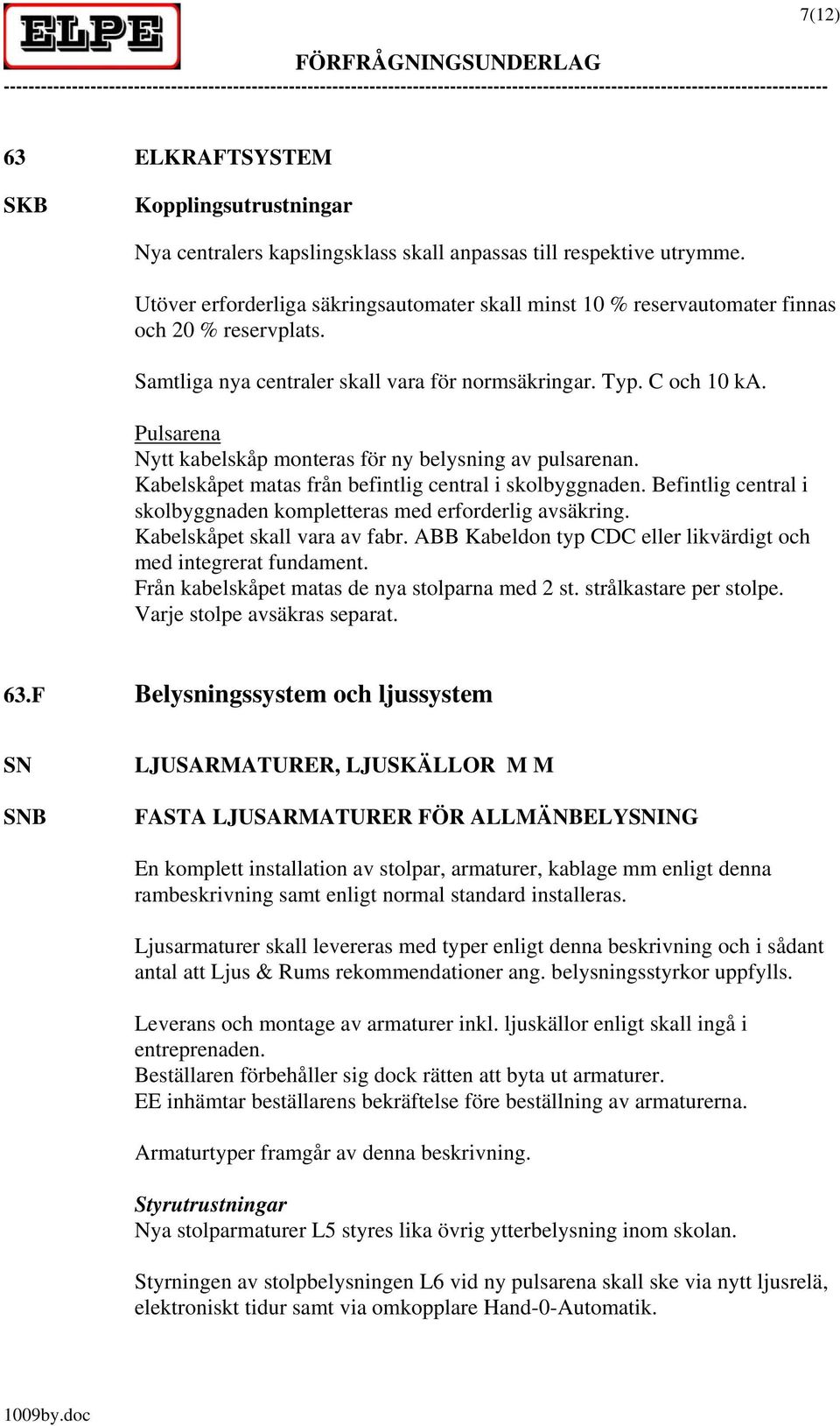 Pulsarena Nytt kabelskåp monteras för ny belysning av pulsarenan. Kabelskåpet matas från befintlig central i skolbyggnaden. Befintlig central i skolbyggnaden kompletteras med erforderlig avsäkring.