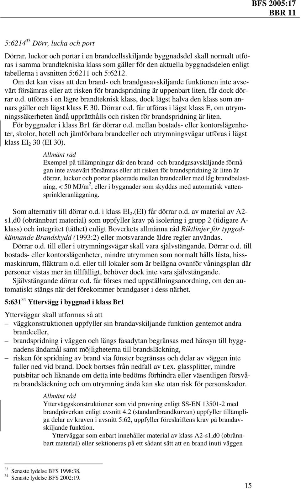 Om det kan visas att den brand- och brandgasavskiljande funktionen inte avsevärt försämras eller att risken för brandspridning är uppenbart liten, får dock dörrar o.d. utföras i en lägre brandteknisk klass, dock lägst halva den klass som annars gäller och lägst klass E 30.