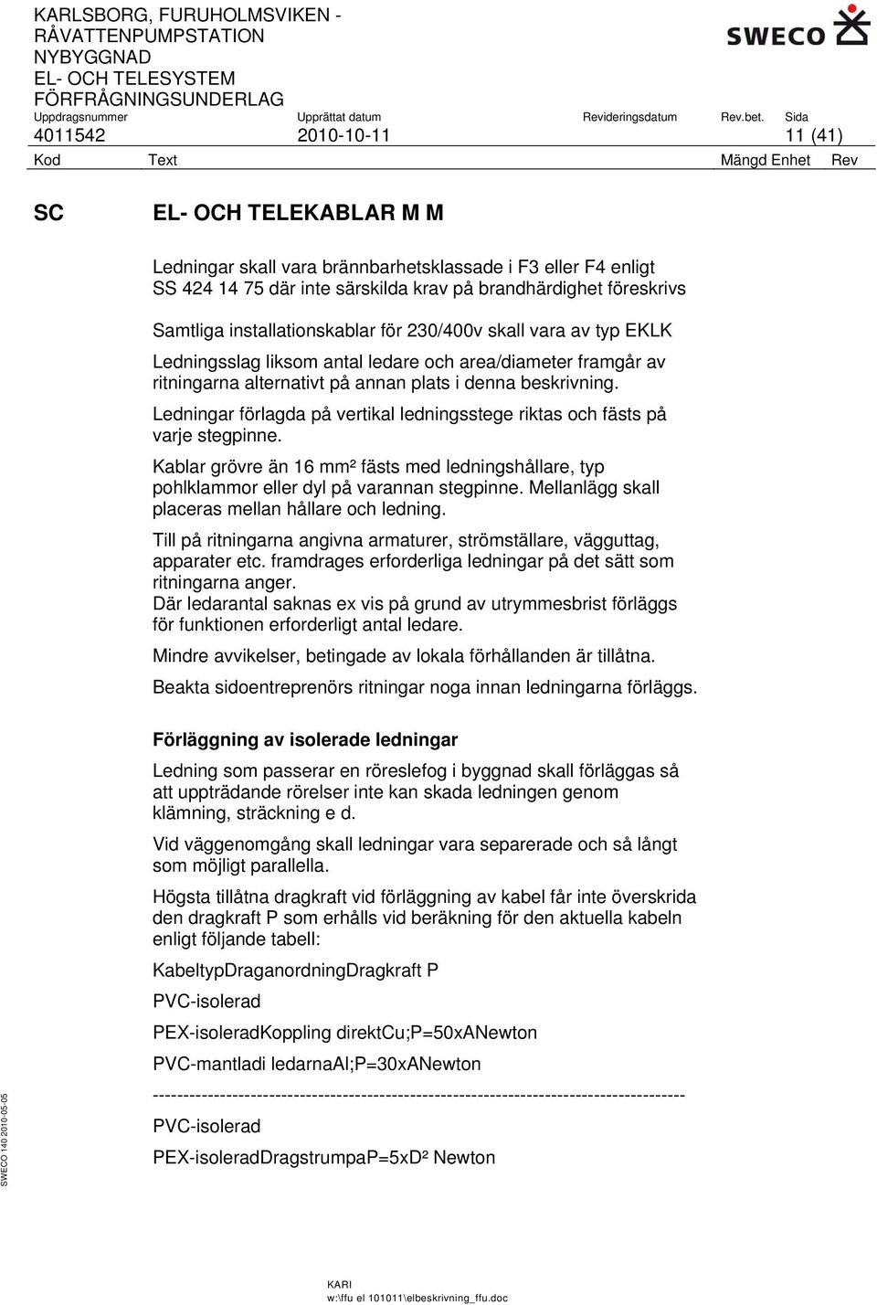 Ledningar förlagda på vertikal ledningsstege riktas och fästs på varje stegpinne. Kablar grövre än 16 mm² fästs med ledningshållare, typ pohlklammor eller dyl på varannan stegpinne.
