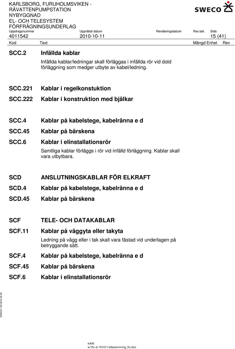 6 Kablar på kabelstege, kabelränna e d Kablar på bärskena Kablar i elinstallationsrör Samtliga kablar förläggs i rör vid infälld förläggning. Kablar skall vara utbytbara. SCD SCD.4 SCD.