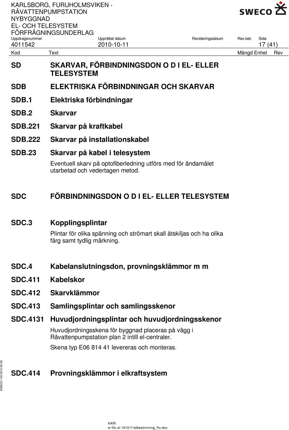 telesystem Eventuell skarv på optofiberledning utförs med för ändamålet utarbetad och vedertagen metod. SDC FÖRBINDNINGSDON O D I EL- ELLER TELESYSTEM SDC.