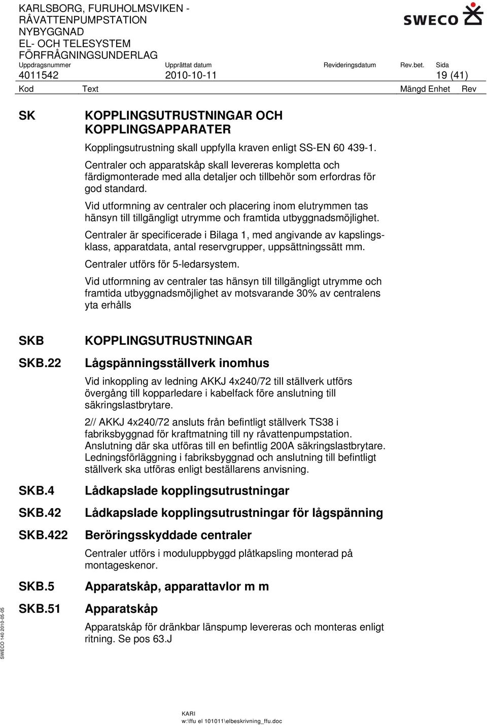 Vid utformning av centraler och placering inom elutrymmen tas hänsyn till tillgängligt utrymme och framtida utbyggnadsmöjlighet.