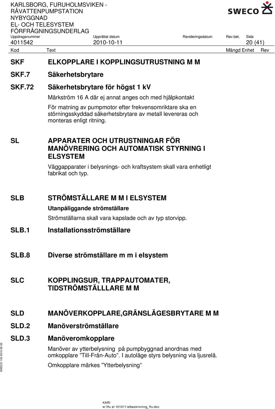 störningsskyddad säkerhetsbrytare av metall levereras och monteras enligt ritning.