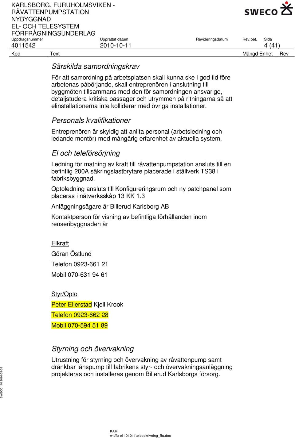 Personals kvalifikationer Entreprenören är skyldig att anlita personal (arbetsledning och ledande montör) med mångårig erfarenhet av aktuella system.