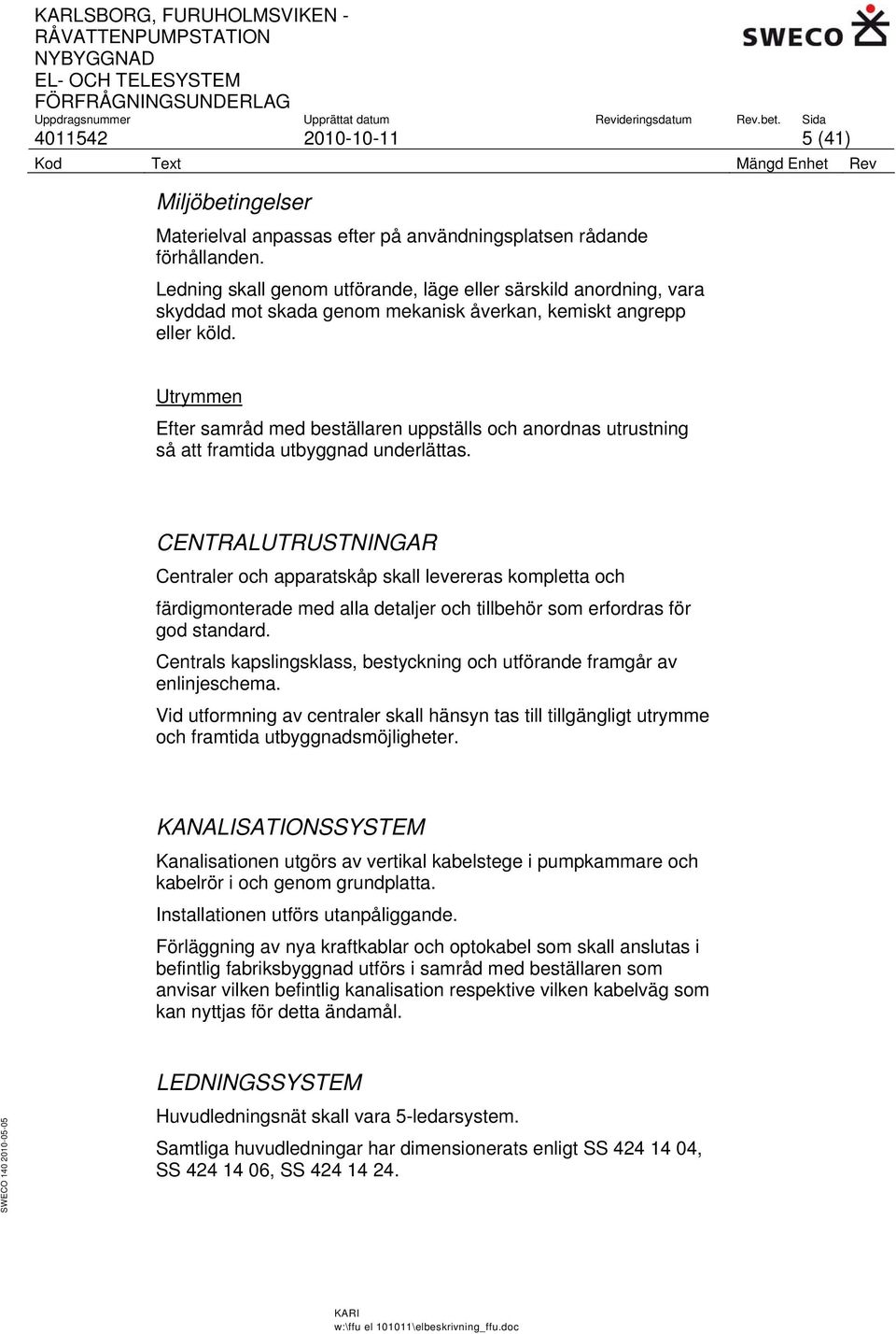 Utrymmen Efter samråd med beställaren uppställs och anordnas utrustning så att framtida utbyggnad underlättas.