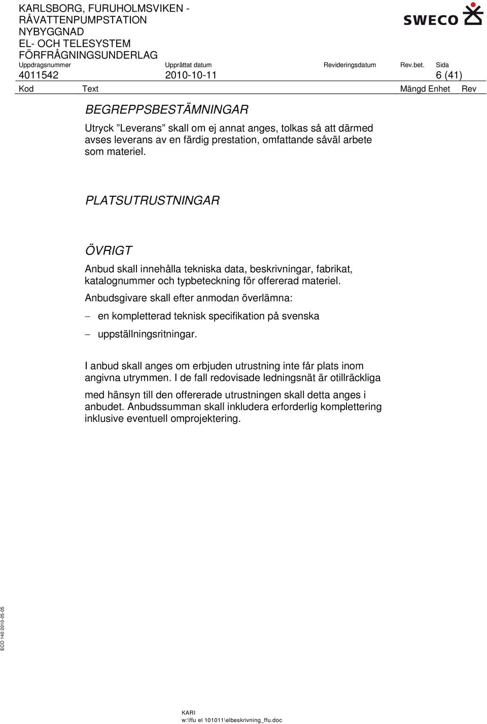 Anbudsgivare skall efter anmodan överlämna: en kompletterad teknisk specifikation på svenska uppställningsritningar.