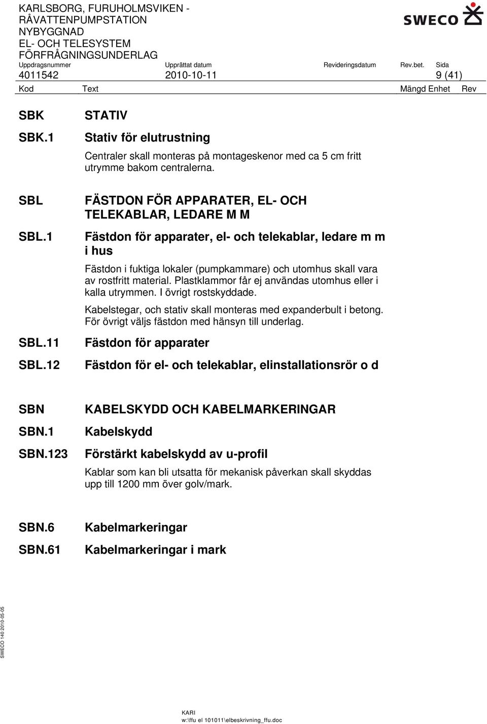 material. Plastklammor får ej användas utomhus eller i kalla utrymmen. I övrigt rostskyddade. Kabelstegar, och stativ skall monteras med expanderbult i betong.