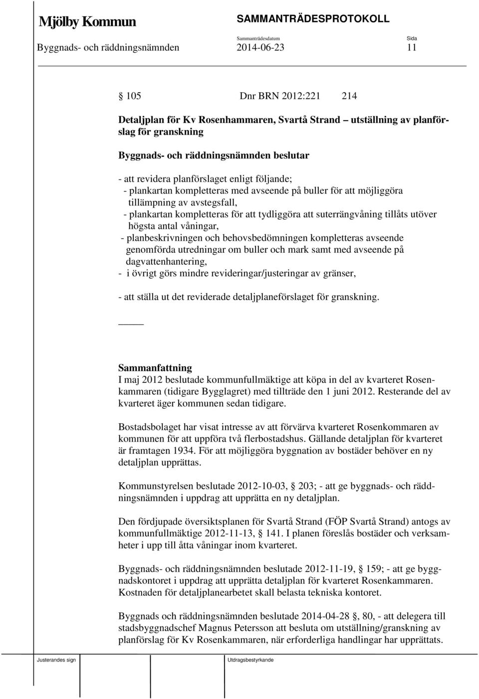 våningar, - planbeskrivningen och behovsbedömningen kompletteras avseende genomförda utredningar om buller och mark samt med avseende på dagvattenhantering, - i övrigt görs mindre
