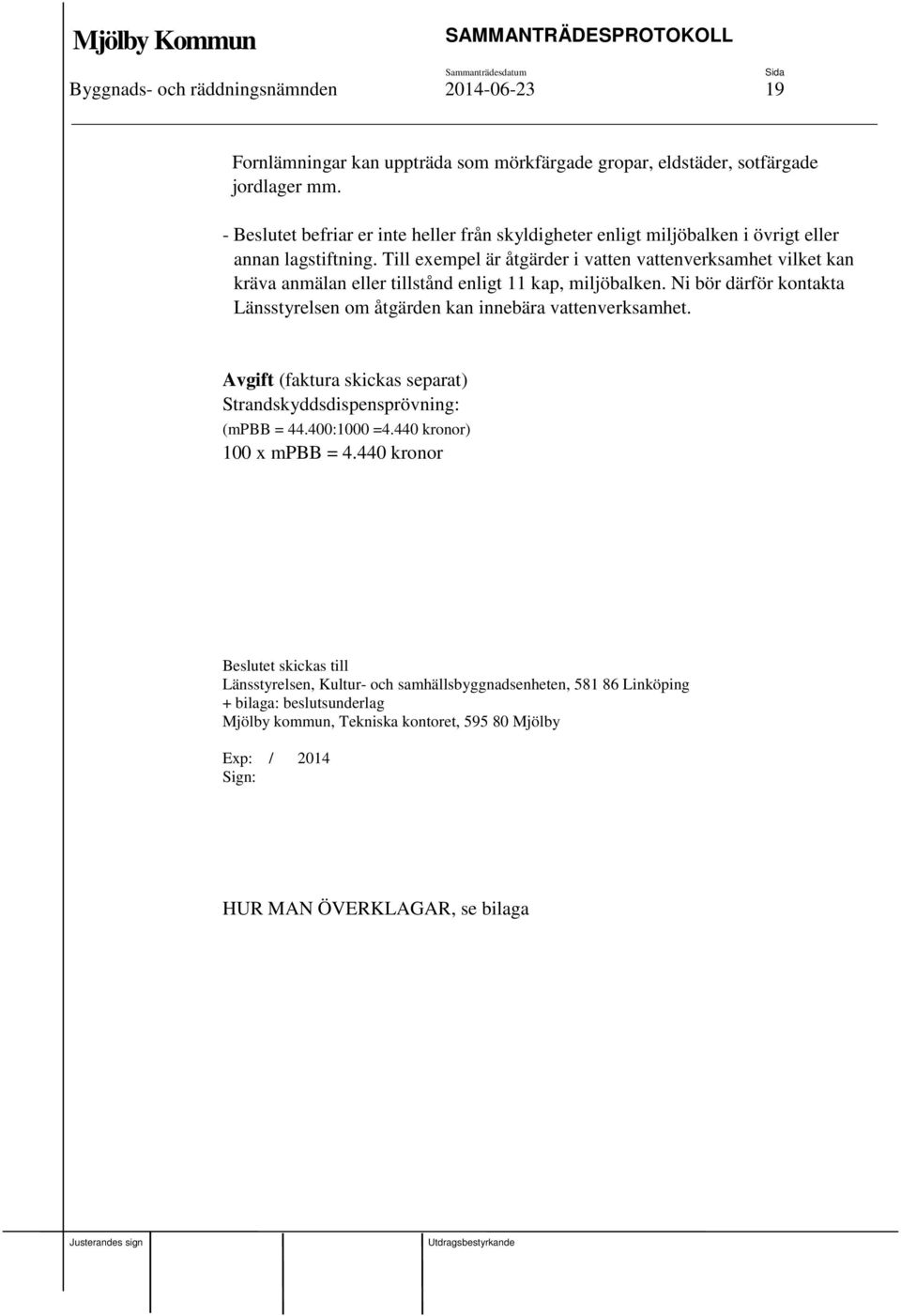 Till exempel är åtgärder i vatten vattenverksamhet vilket kan kräva anmälan eller tillstånd enligt 11 kap, miljöbalken.