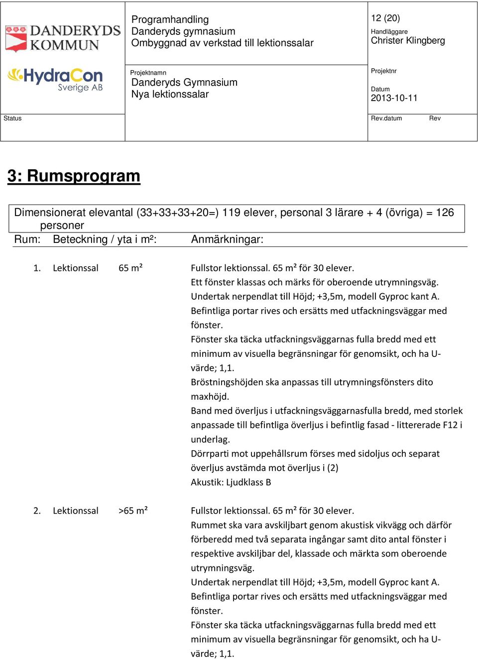 Befintliga portar rives och ersätts med utfackningsväggar med fönster. Fönster ska täcka utfackningsväggarnas fulla bredd med ett minimum av visuella begränsningar för genomsikt, och ha U- värde; 1,1.