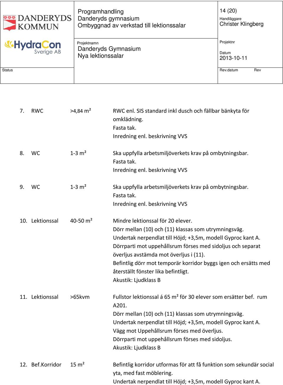 Lektionssal 40-50 m² Mindre lektionssal för 20 elever. Dörr mellan (10) och (11) klassas som utrymningsväg. Undertak nerpendlat till Höjd; +3,5m, modell Gyproc kant A.