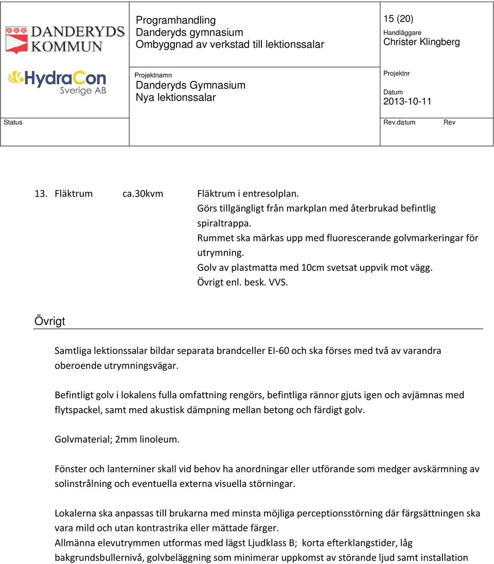 Övrigt Samtliga lektionssalar bildar separata brandceller EI-60 och ska förses med två av varandra oberoende utrymningsvägar.
