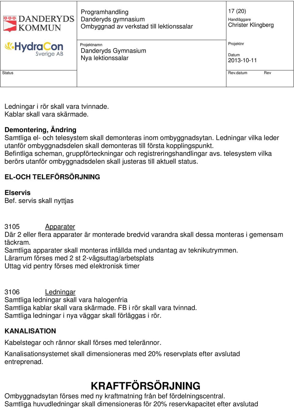 telesystem vilka berörs utanför ombyggnadsdelen skall justeras till aktuell status. EL-OCH TELEFÖRSÖRJNING Elservis Bef.