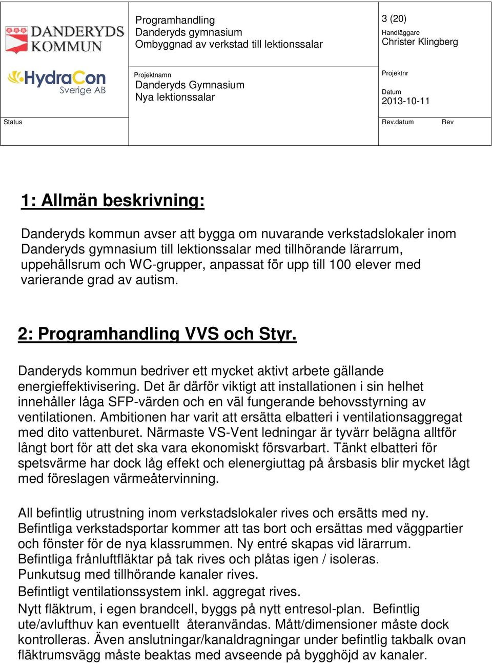 Det är därför viktigt att installationen i sin helhet innehåller låga SFP-värden och en väl fungerande behovsstyrning av ventilationen.