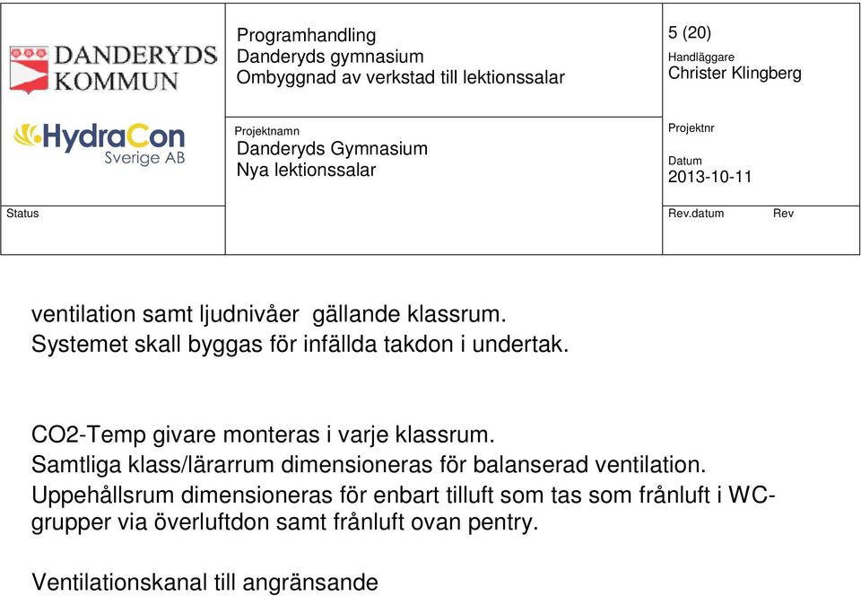 Uppehållsrum dimensioneras för enbart tilluft som tas som frånluft i WCgrupper via överluftdon samt frånluft ovan pentry.