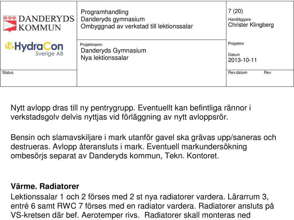 Eventuell markundersökning ombesörjs separat av Danderyds kommun, Tekn. Kontoret. Värme. Radiatorer Lektionssalar 1 och 2 förses med 2 st nya radiatorer vardera.