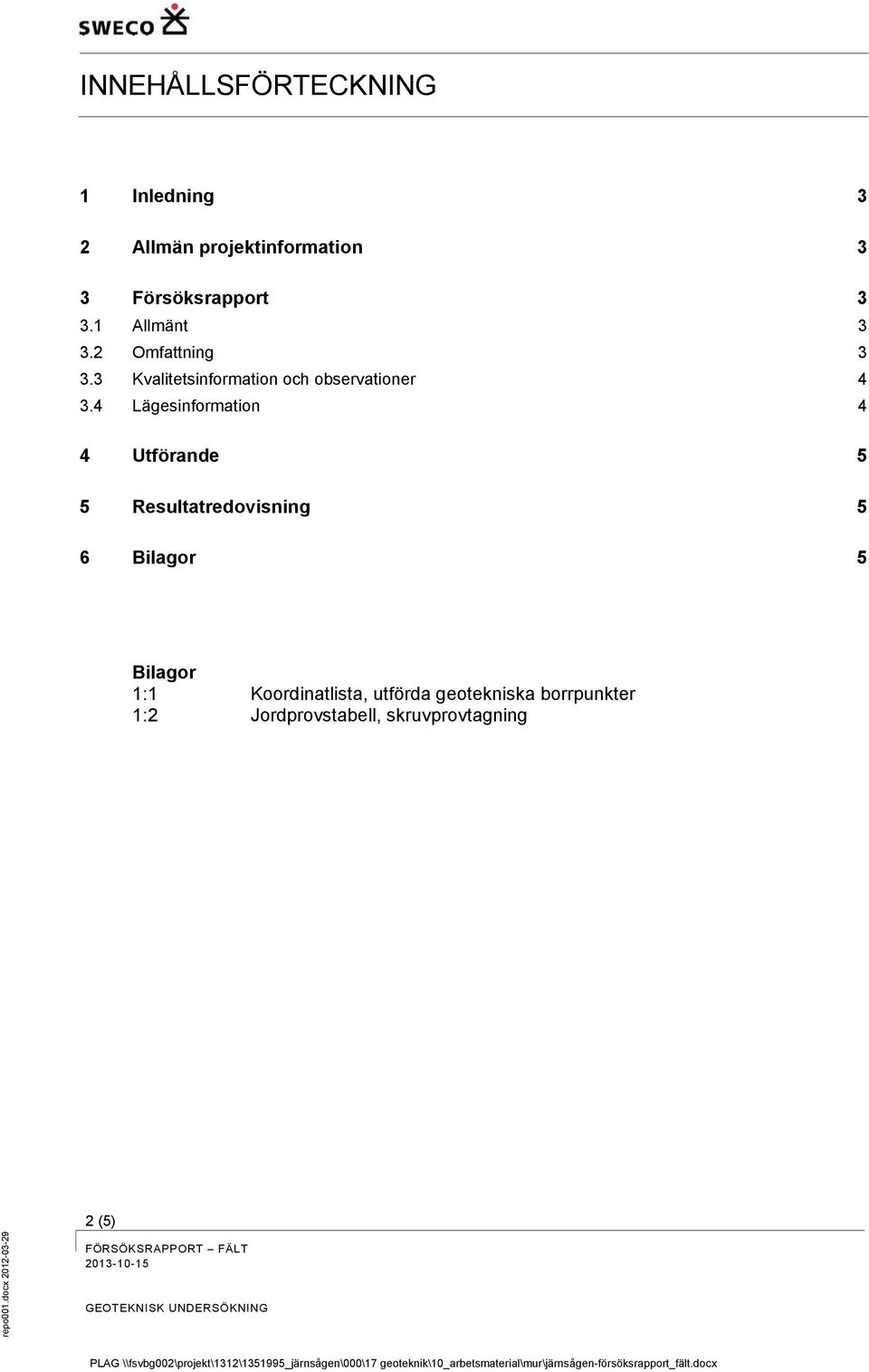 4 Lägesinformation 4 4 Utförande 5 5 Resultatredovisning 5 6 Bilagor 5 Bilagor 1:1 Koordinatlista, utförda geotekniska borrpunkter