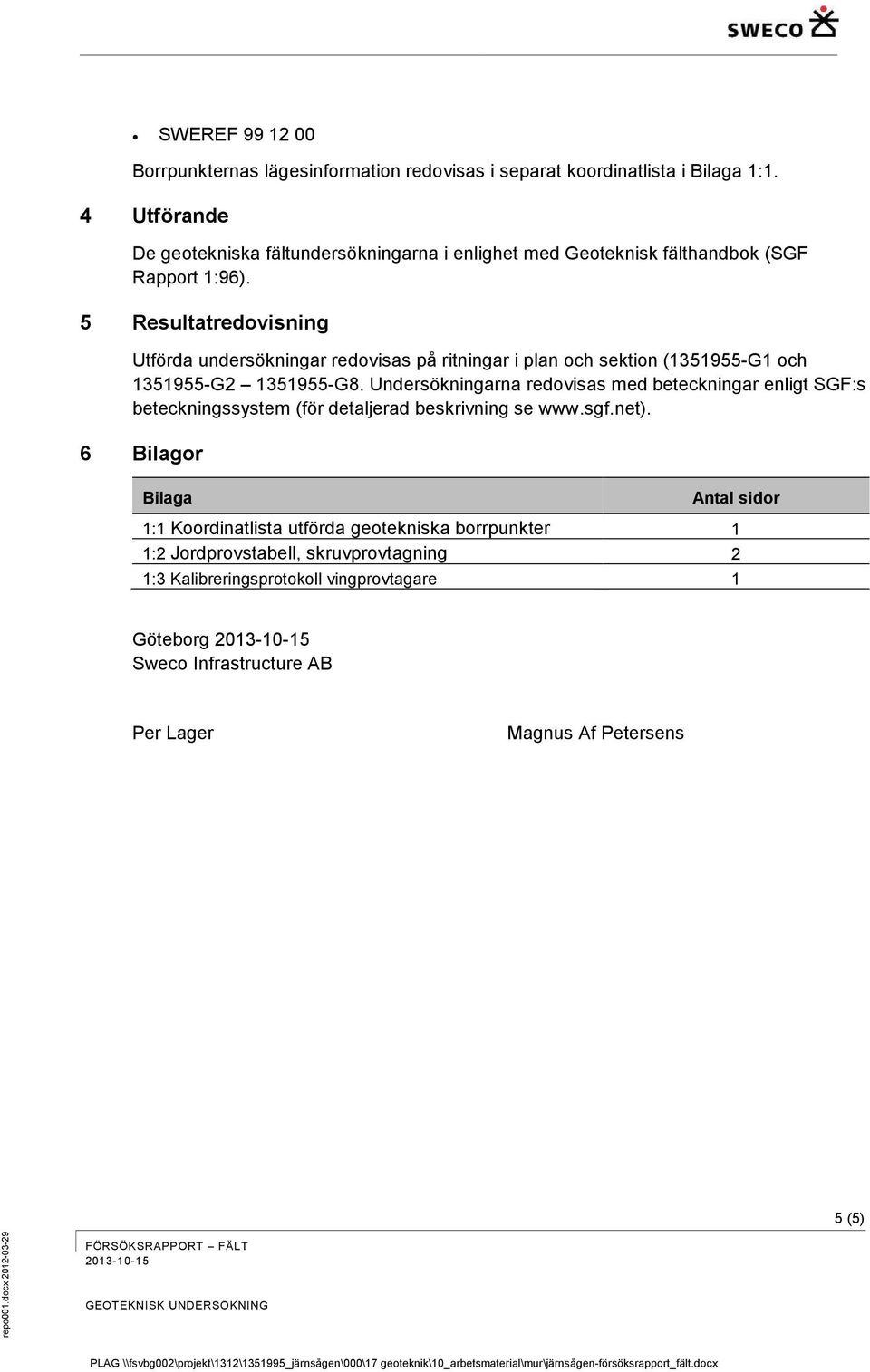 5 Resultatredovisning Utförda undersökningar redovisas på ritningar i plan och sektion (1351955-G1 och 1351955-G2 1351955-G8.