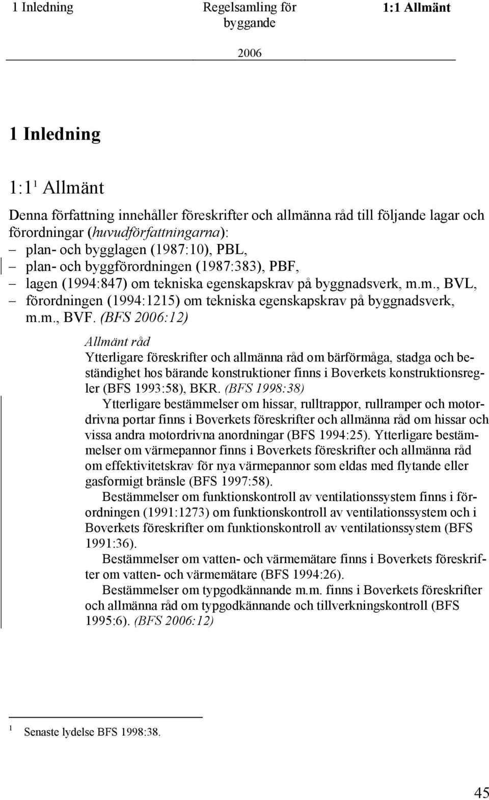 m., BVF. (BFS :12) Ytterligare föreskrifter och allmänna råd om bärförmåga, stadga och beständighet hos bärande konstruktioner finns i Boverkets konstruktionsregler (BFS 1993:58), BKR.