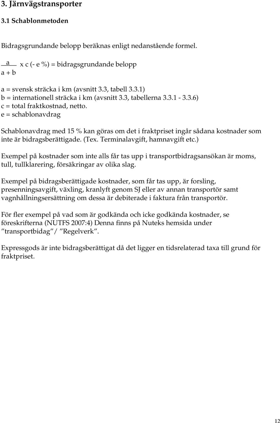 Terminalavgift, hamnavgift etc.) Exempel på kostnader som inte alls får tas upp i transportbidragsansökan är moms, tull, tullklarering, försäkringar av olika slag.