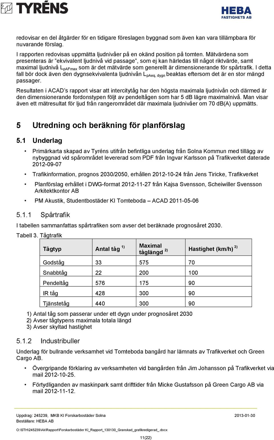 spårtrafik. I detta fall bör dock även den dygnsekvivalenta ljudnivån L paeq, dygn beaktas eftersom det är en stor mängd passager.