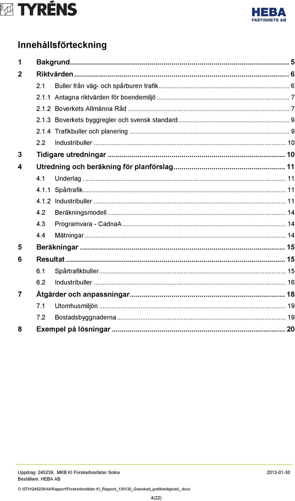 .. 14 4.3 Programvara - CadnaA... 14 4.4 Mätningar... 14 5 Beräkningar... 15 6 Resultat... 15 6.1 Spårtrafikbuller... 15 6.2 Industribuller... 16 7 Åtgärder och anpassningar... 18 7.1 Utomhusmiljön.