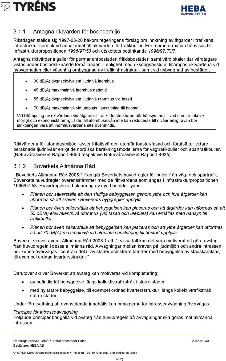 Antagna riktvärdena gäller för permanentbostäder, fritidsbostäder, samt vårdlokaler där vårdtagare vistas under bostadsliknande förhållanden.