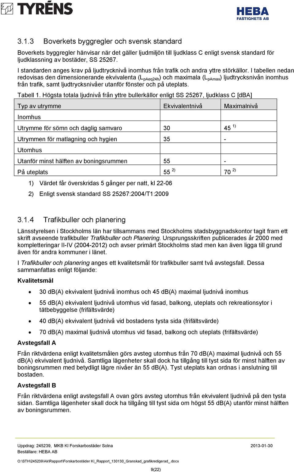 I tabellen nedan redovisas den dimensionerande ekvivalenta (L paeq24h ) och maximala (L pamax ) ljudtrycksnivån inomhus från trafik, samt ljudtrycksnivåer utanför fönster och på uteplats. Tabell 1.