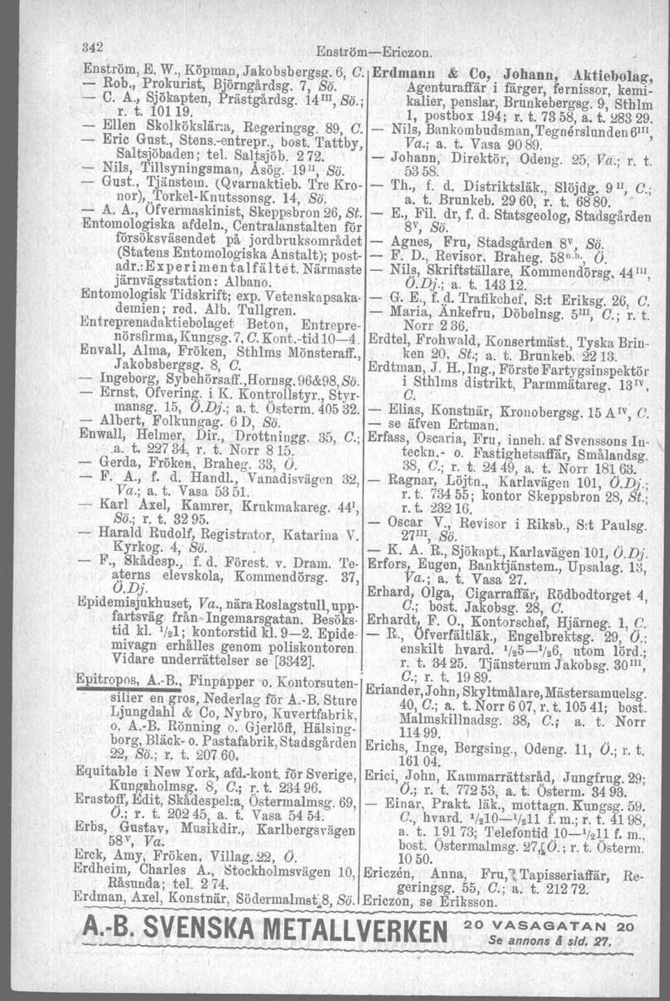 - Nils, Bankombudsman,Tegnerslunden6I1I, - Eric Gust., Stens.-entrepr., bost, Tattby, Va.; a. t. Vasa 9089. ' S"altsjöbaden; tel. Saljsjöb. 272. \ - Johann; Direktör;Odeng. 25, Va.; r. t. - Nils, Tillsyningsman, Asög.