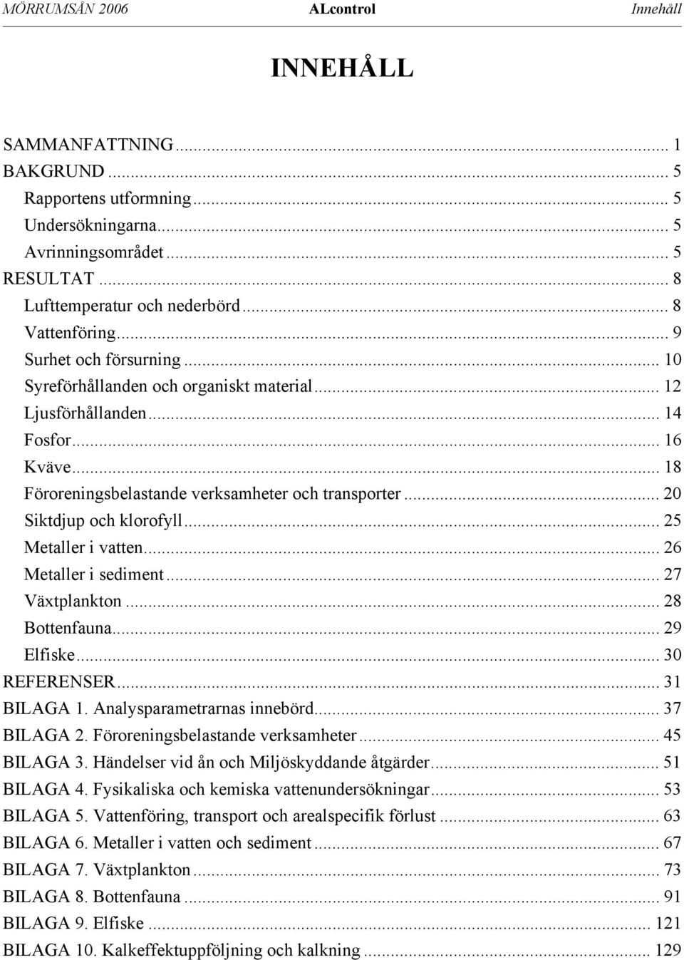 .. 20 Siktdjup och klorofyll... 25 Metaller i vatten... 26 Metaller i sediment... 27 Växtplankton... 28 Bottenfauna... 29 Elfiske... 30 REFERENSER... 31 BILAGA 1. Analysparametrarnas innebörd.