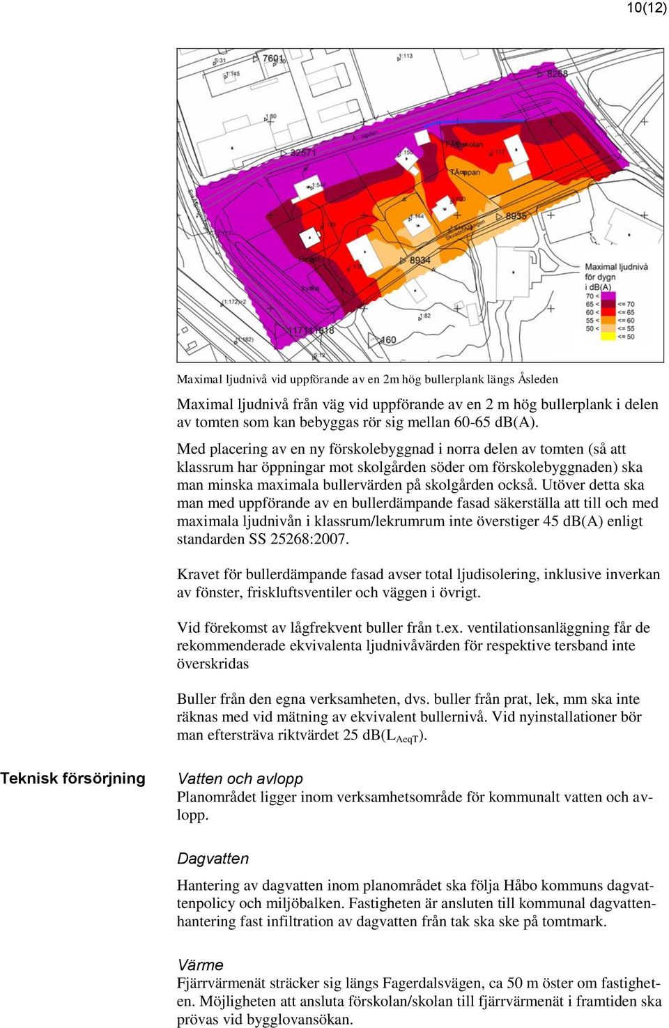 Med placering av en ny förskolebyggnad i norra delen av tomten (så att klassrum har öppningar mot skolgården söder om förskolebyggnaden) ska man minska maximala bullervärden på skolgården också.