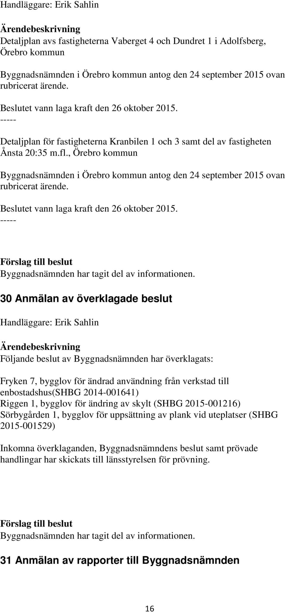 , Örebro kommun Byggnadsnämnden i Örebro kommun antog den 24 september 2015 ovan rubricerat ärende. Beslutet vann laga kraft den 26 oktober 2015. ----- Byggnadsnämnden har tagit del av informationen.