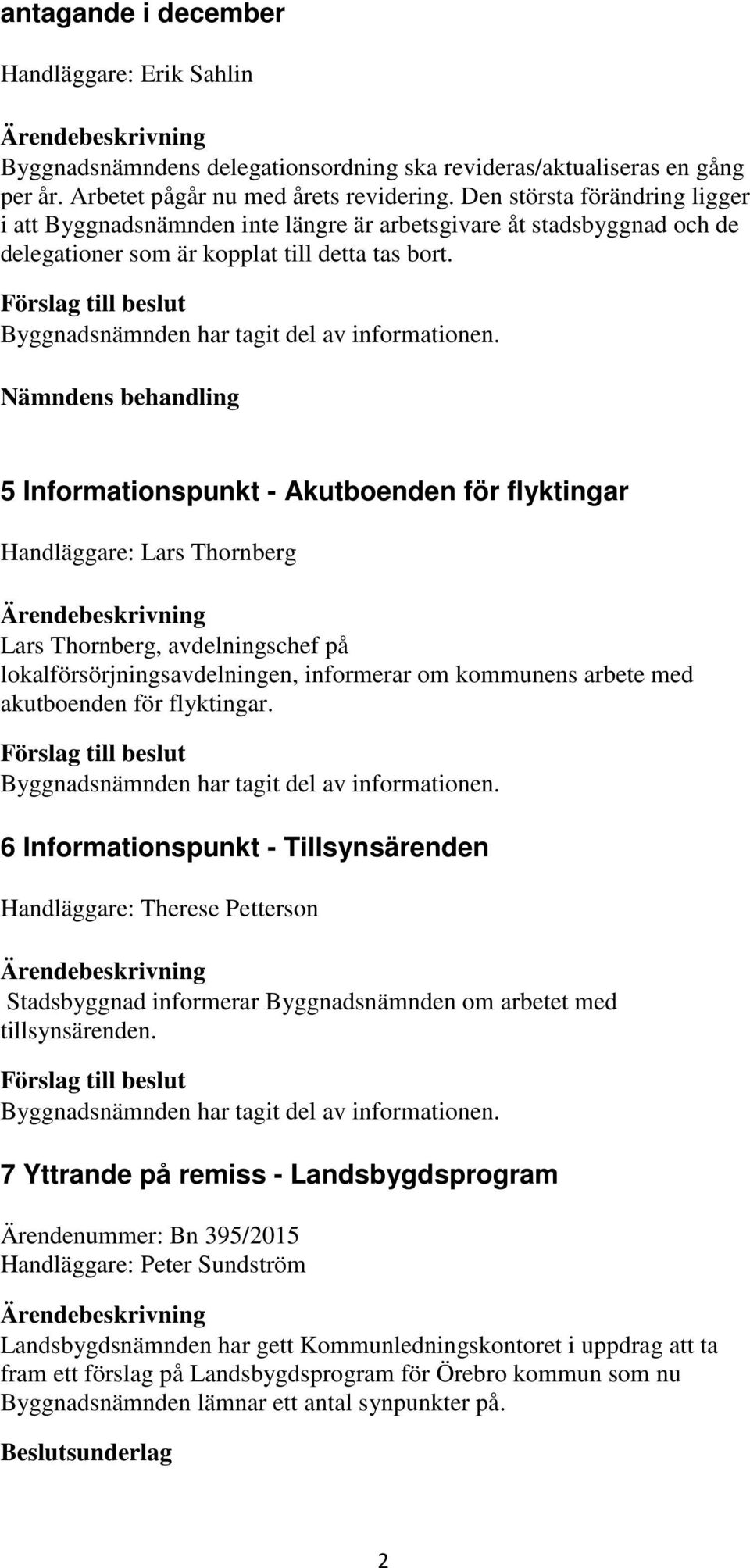 Nämndens behandling 5 Informationspunkt - Akutboenden för flyktingar Handläggare: Lars Thornberg Lars Thornberg, avdelningschef på lokalförsörjningsavdelningen, informerar om kommunens arbete med