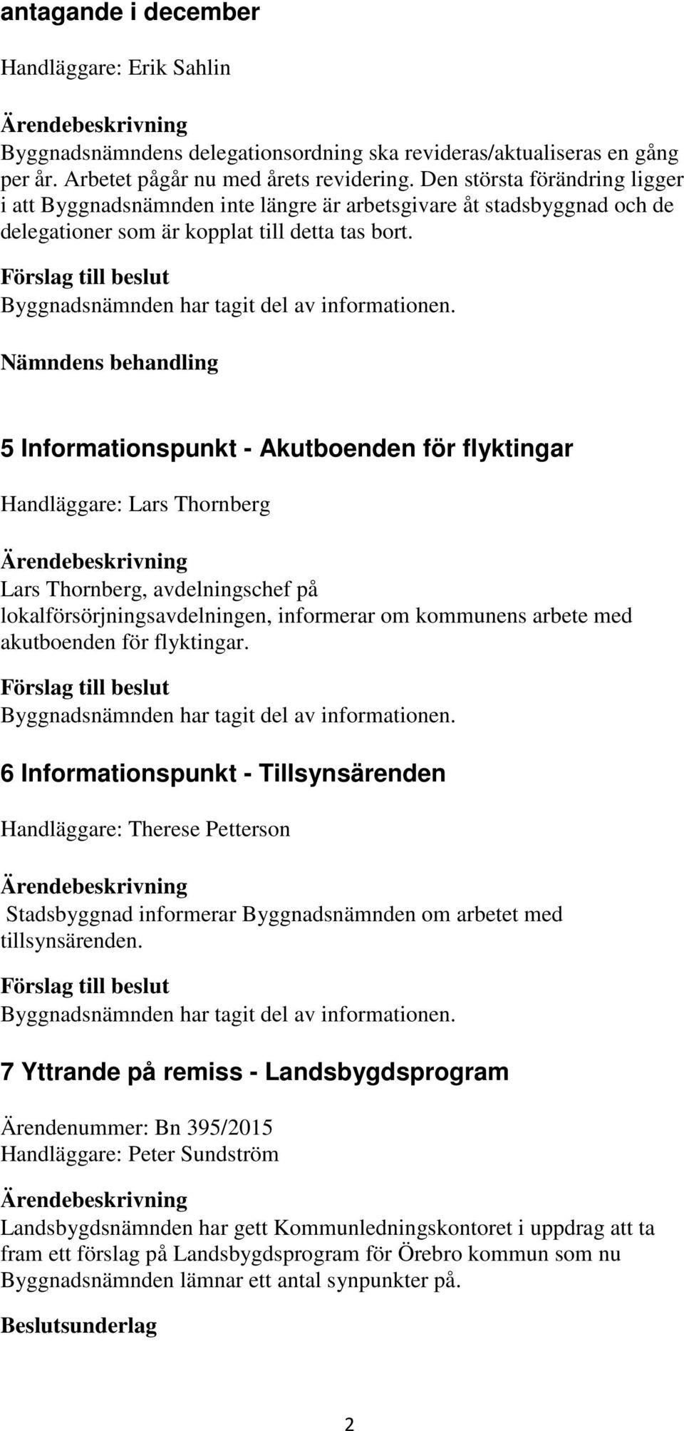 Nämndens behandling 5 Informationspunkt - Akutboenden för flyktingar Handläggare: Lars Thornberg Lars Thornberg, avdelningschef på lokalförsörjningsavdelningen, informerar om kommunens arbete med