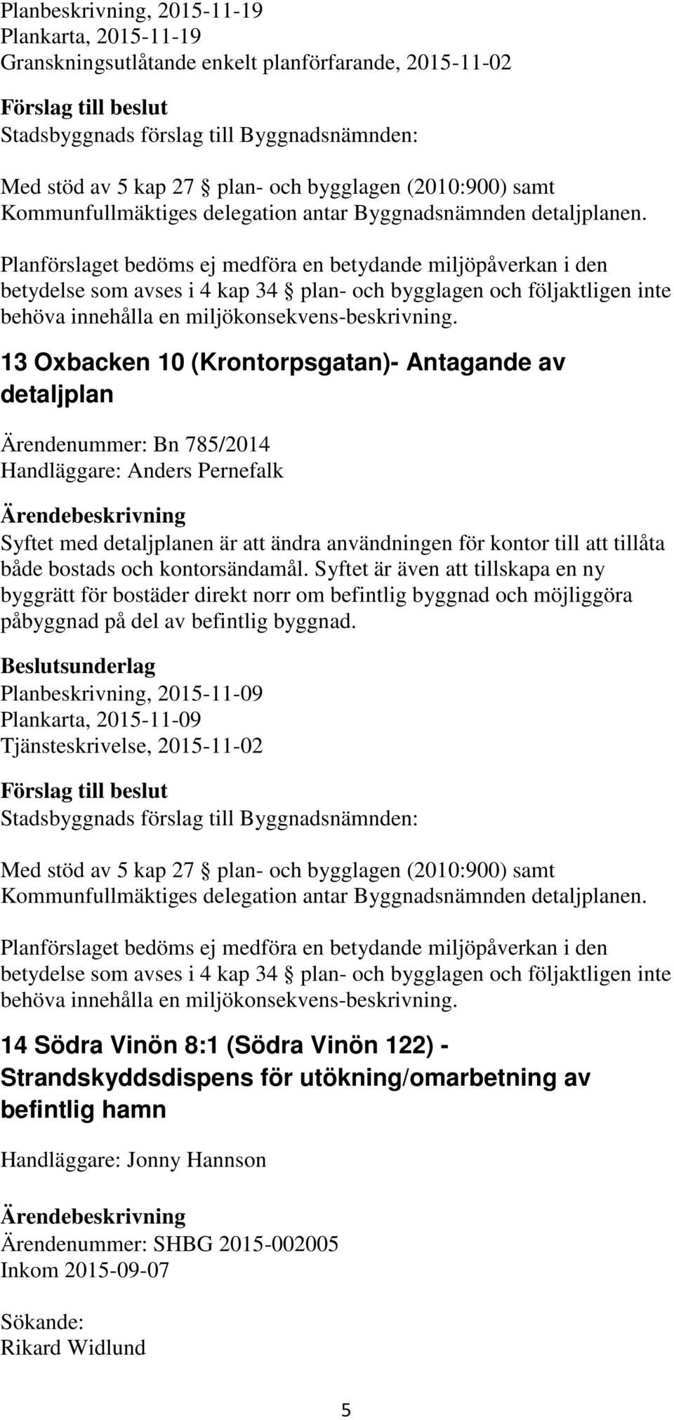 Planförslaget bedöms ej medföra en betydande miljöpåverkan i den betydelse som avses i 4 kap 34 plan- och bygglagen och följaktligen inte behöva innehålla en miljökonsekvens-beskrivning.