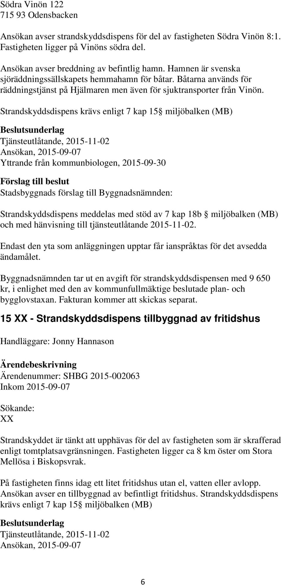 Strandskyddsdispens krävs enligt 7 kap 15 miljöbalken (MB) Tjänsteutlåtande, 2015-11-02 Ansökan, 2015-09-07 Yttrande från kommunbiologen, 2015-09-30 Strandskyddsdispens meddelas med stöd av 7 kap 18b