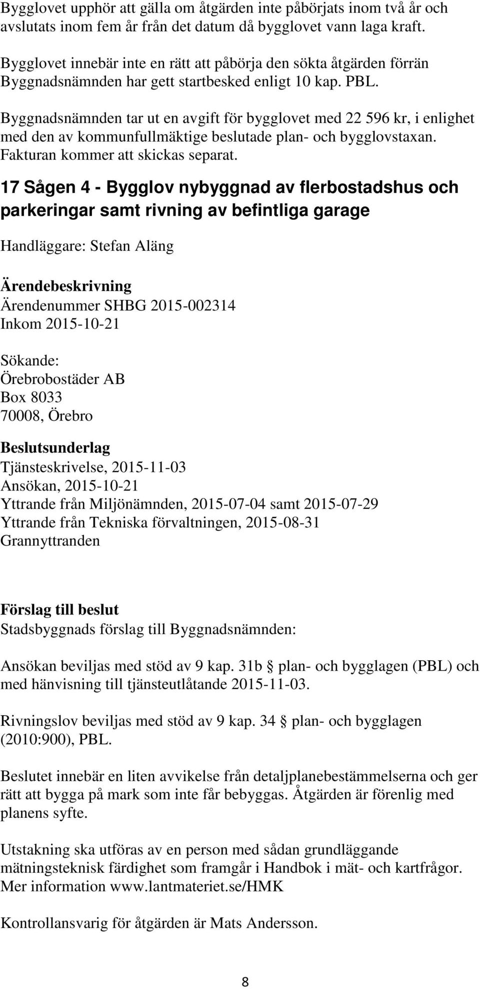 Byggnadsnämnden tar ut en avgift för bygglovet med 22 596 kr, i enlighet med den av kommunfullmäktige beslutade plan- och bygglovstaxan. Fakturan kommer att skickas separat.