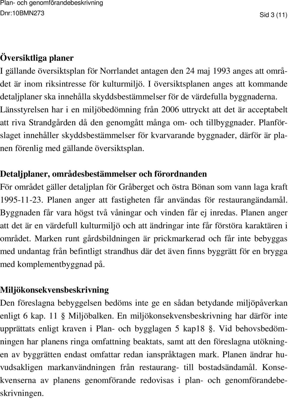 Länsstyrelsen har i en miljöbedömning från 2006 uttryckt att det är acceptabelt att riva Strandgården då den genomgått många om- och tillbyggnader.