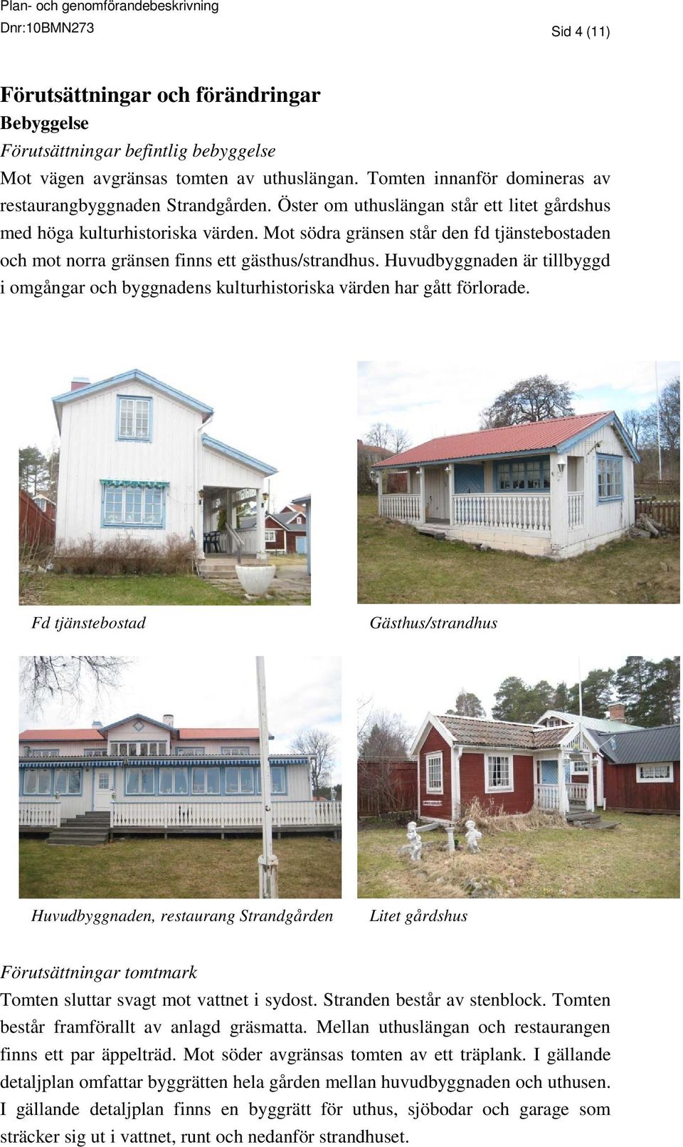 Mot södra gränsen står den fd tjänstebostaden och mot norra gränsen finns ett gästhus/strandhus. Huvudbyggnaden är tillbyggd i omgångar och byggnadens kulturhistoriska värden har gått förlorade.