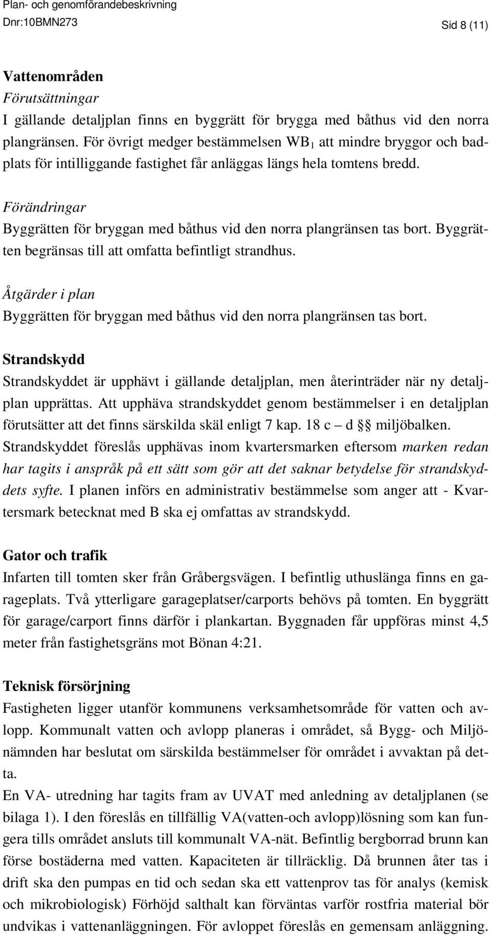 Förändringar Byggrätten för bryggan med båthus vid den norra plangränsen tas bort. Byggrätten begränsas till att omfatta befintligt strandhus.