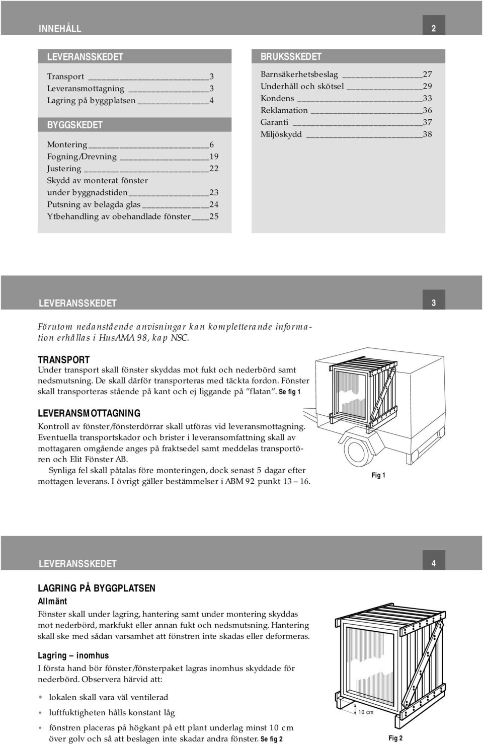 nedanstående anvisningar kan kompletterande information erhållas i HusAMA 98, kap NSC. TRANSPORT Under transport skall fönster skyddas mot fukt och nederbörd samt nedsmutsning.