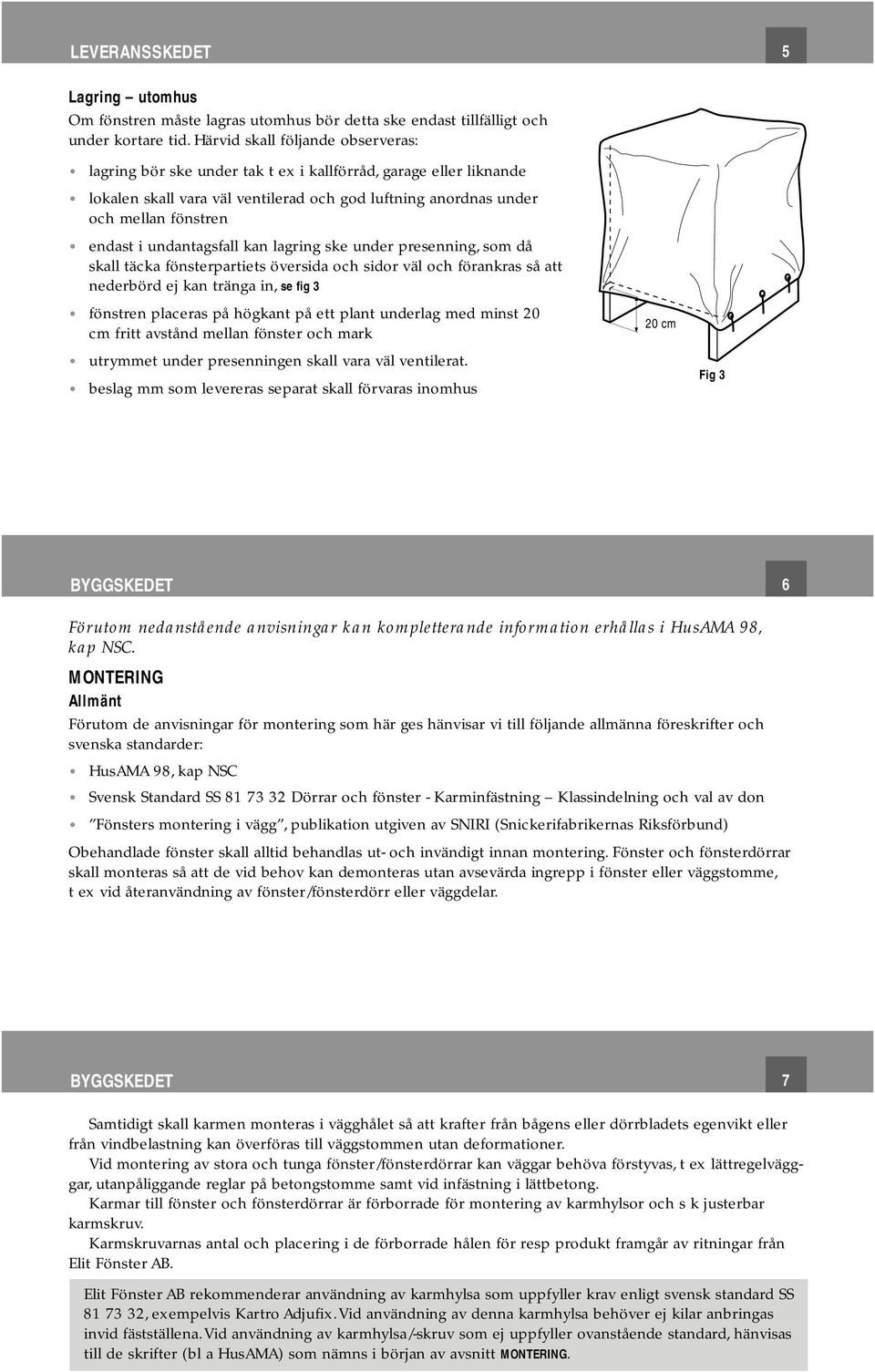 undantagsfall kan lagring ske under presenning, som då skall täcka fönsterpartiets översida och sidor väl och förankras så att nederbörd ej kan tränga in, se fig 3 fönstren placeras på högkant på ett