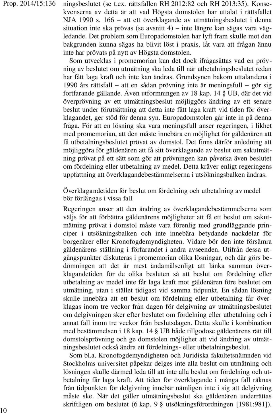 Det problem som Europadomstolen har lyft fram skulle mot den bakgrunden kunna sägas ha blivit löst i praxis, låt vara att frågan ännu inte har prövats på nytt av Högsta domstolen.