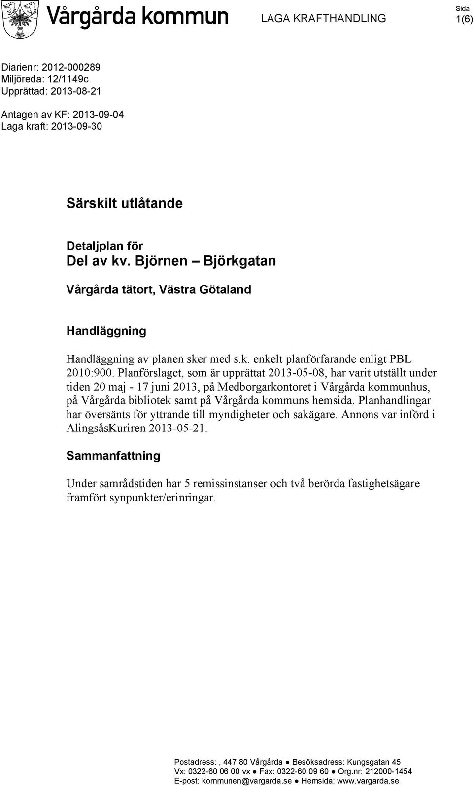 Planförslaget, som är upprättat 2013-05-08, har varit utställt under tiden 20 maj - 17 juni 2013, på Medborgarkontoret i Vårgårda kommunhus, på Vårgårda bibliotek samt på Vårgårda