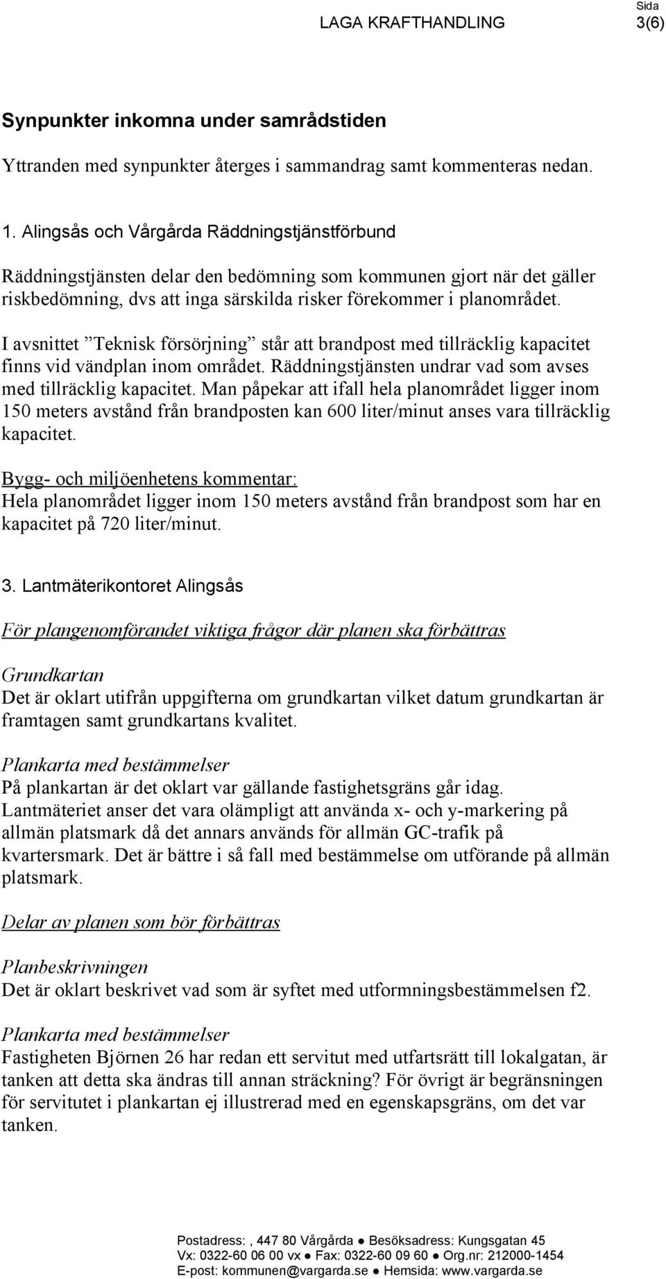 I avsnittet Teknisk försörjning står att brandpost med tillräcklig kapacitet finns vid vändplan inom området. Räddningstjänsten undrar vad som avses med tillräcklig kapacitet.