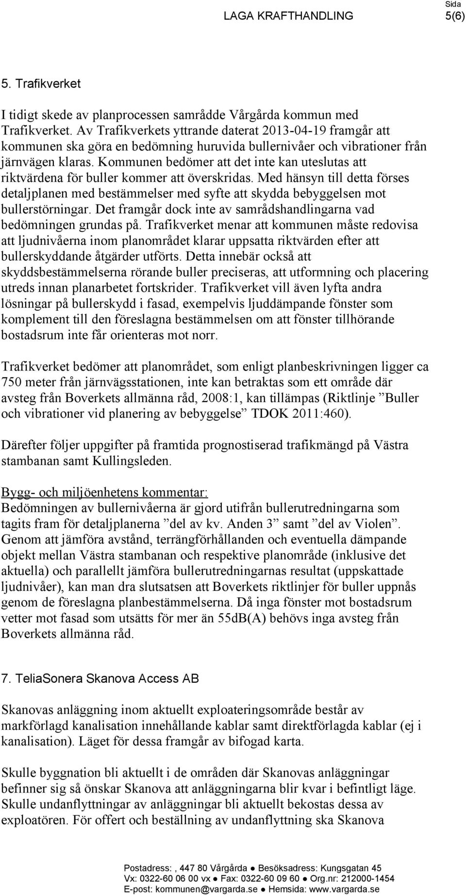 Kommunen bedömer att det inte kan uteslutas att riktvärdena för buller kommer att överskridas.