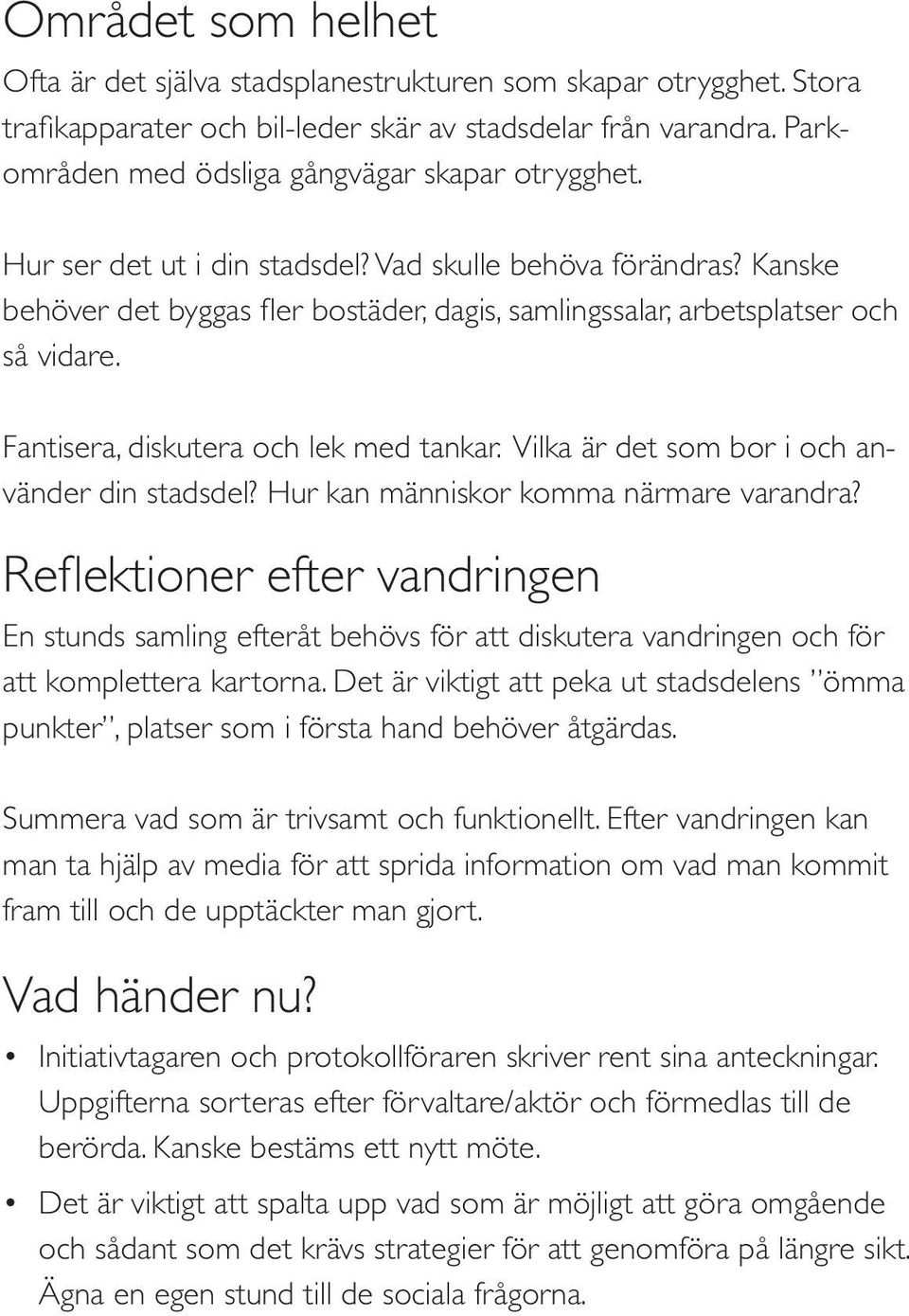 Kanske behöver det byggas fler bostäder, dagis, samlingssalar, arbetsplatser och så vidare. Fantisera, diskutera och lek med tankar. Vilka är det som bor i och använder din stadsdel?