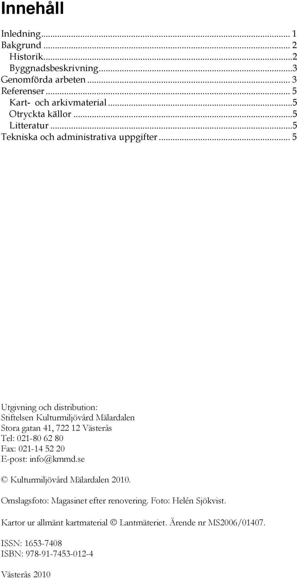 .. 5 Utgivning och distribution: Stiftelsen Kulturmiljövård Mälardalen Stora gatan 41, 722 12 Västerås Tel: 021-80 62 80 Fax: 021-14 52 20 E-post: