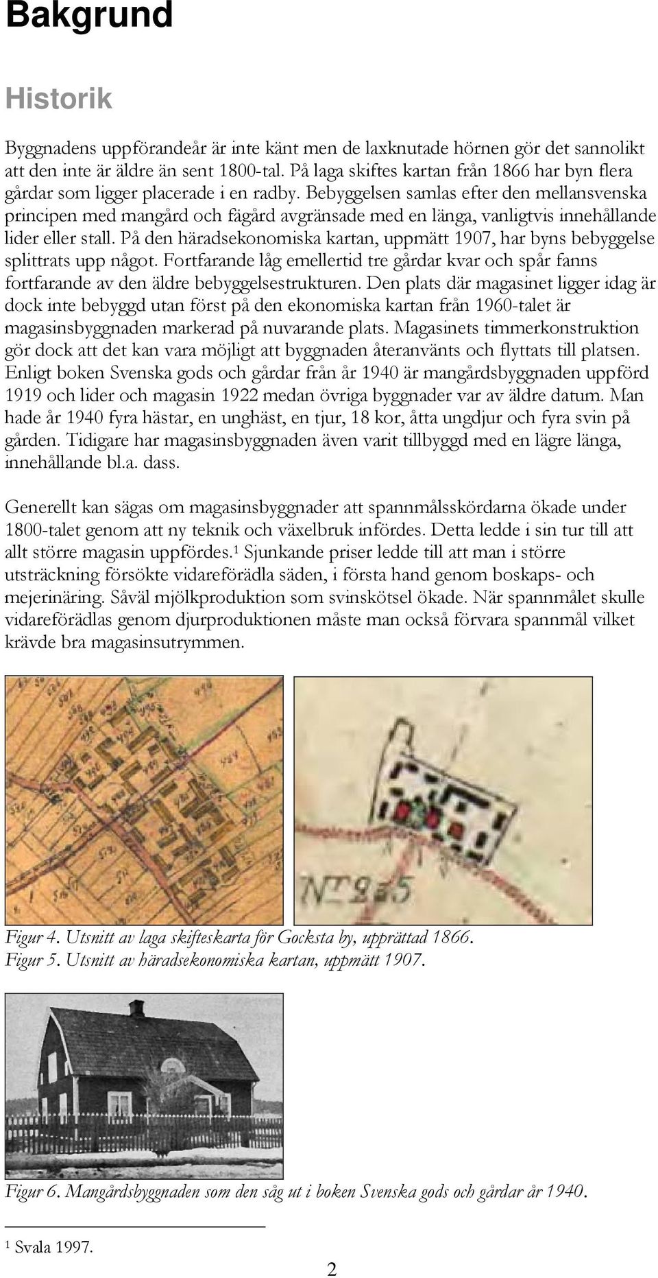 Bebyggelsen samlas efter den mellansvenska principen med mangård och fägård avgränsade med en länga, vanligtvis innehållande lider eller stall.