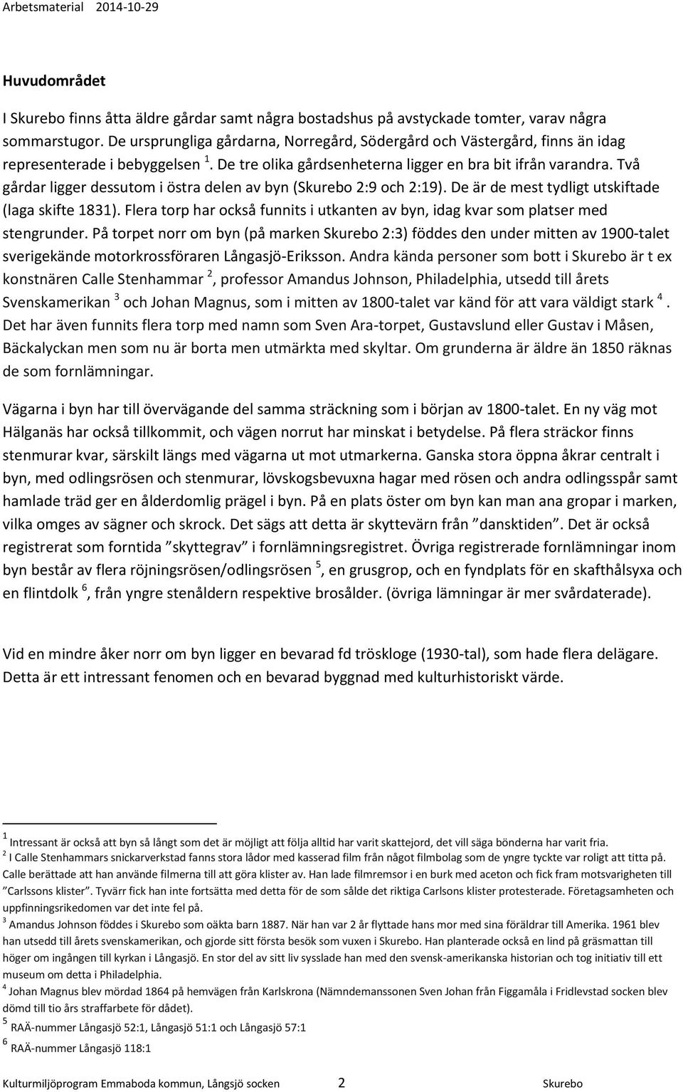 Två gårdar ligger dessutom i östra delen av byn (Skurebo 2:9 och 2:19). De är de mest tydligt utskiftade (laga skifte 1831).